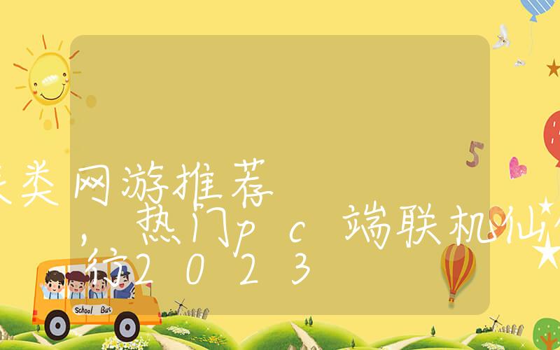 pc端联机仙侠类网游推荐,热门pc端联机仙侠游戏排行2023