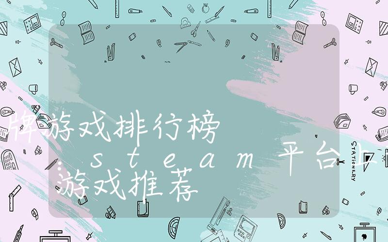 steam卡牌游戏排行榜：steam平台上热门卡牌游戏推荐